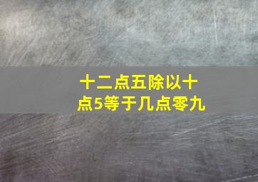 十二点五除以十点5等于几点零九