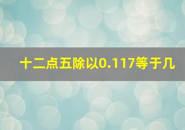 十二点五除以0.117等于几