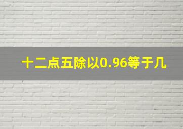 十二点五除以0.96等于几