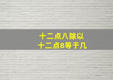 十二点八除以十二点8等于几