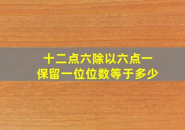 十二点六除以六点一保留一位位数等于多少