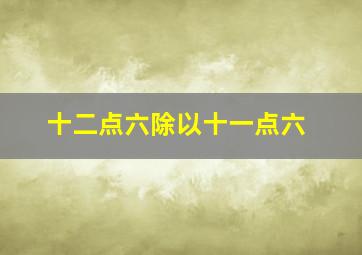 十二点六除以十一点六