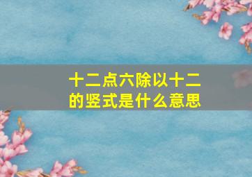 十二点六除以十二的竖式是什么意思