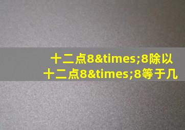 十二点8×8除以十二点8×8等于几