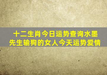 十二生肖今日运势查询水墨先生输狗的女人今天运势爱情