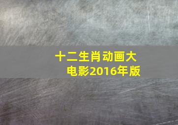 十二生肖动画大电影2016年版