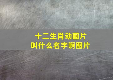 十二生肖动画片叫什么名字啊图片