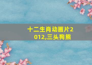 十二生肖动画片2012,三头狗熊