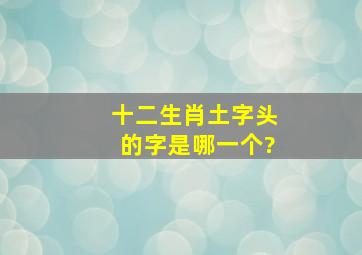 十二生肖土字头的字是哪一个?