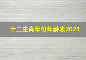 十二生肖年份年龄表2023