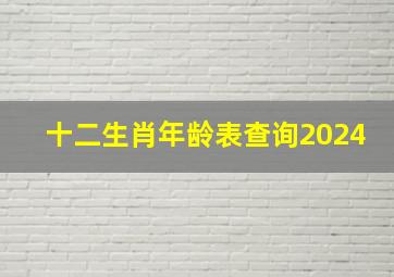 十二生肖年龄表查询2024