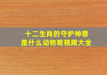 十二生肖的守护神兽是什么动物呢视频大全