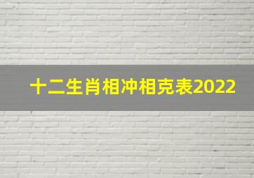 十二生肖相冲相克表2022