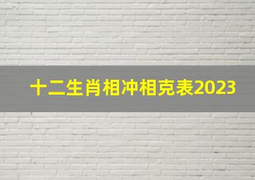 十二生肖相冲相克表2023