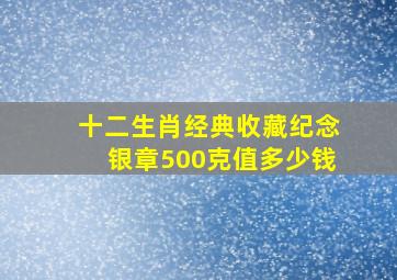 十二生肖经典收藏纪念银章500克值多少钱