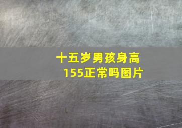 十五岁男孩身高155正常吗图片