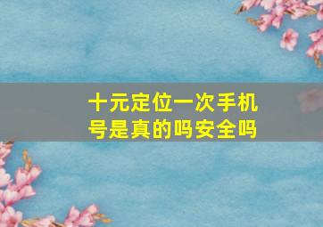 十元定位一次手机号是真的吗安全吗