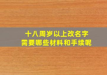 十八周岁以上改名字需要哪些材料和手续呢