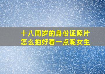 十八周岁的身份证照片怎么拍好看一点呢女生