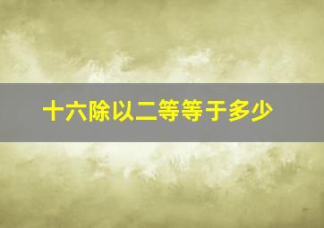 十六除以二等等于多少