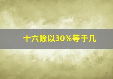 十六除以30%等于几