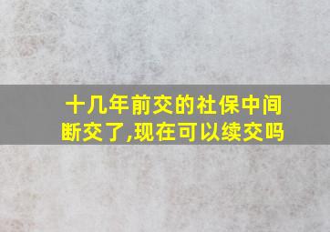 十几年前交的社保中间断交了,现在可以续交吗