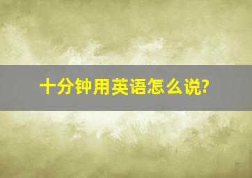 十分钟用英语怎么说?