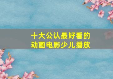 十大公认最好看的动画电影少儿播放