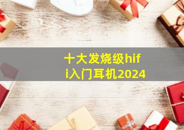 十大发烧级hifi入门耳机2024