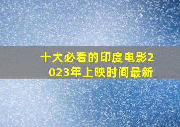 十大必看的印度电影2023年上映时间最新