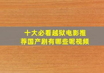 十大必看越狱电影推荐国产剧有哪些呢视频