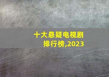 十大悬疑电视剧排行榜,2023