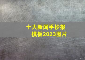 十大新闻手抄报模板2023图片