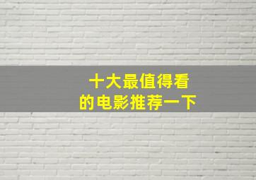 十大最值得看的电影推荐一下