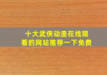 十大武侠动漫在线观看的网站推荐一下免费