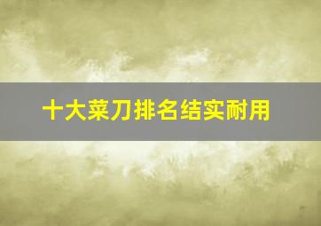 十大菜刀排名结实耐用