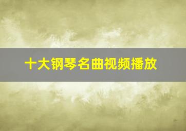 十大钢琴名曲视频播放