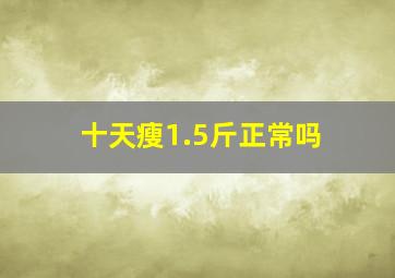 十天瘦1.5斤正常吗