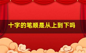 十字的笔顺是从上到下吗