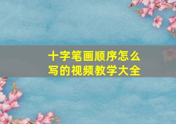 十字笔画顺序怎么写的视频教学大全