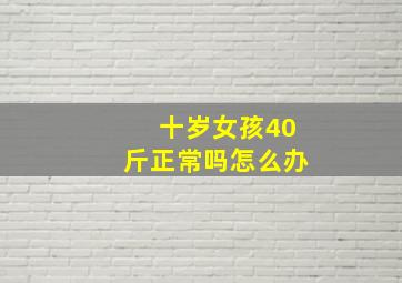 十岁女孩40斤正常吗怎么办