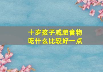 十岁孩子减肥食物吃什么比较好一点