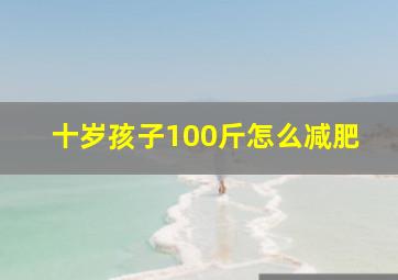 十岁孩子100斤怎么减肥