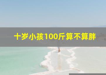 十岁小孩100斤算不算胖