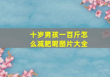 十岁男孩一百斤怎么减肥呢图片大全