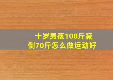 十岁男孩100斤减倒70斤怎么做运动好