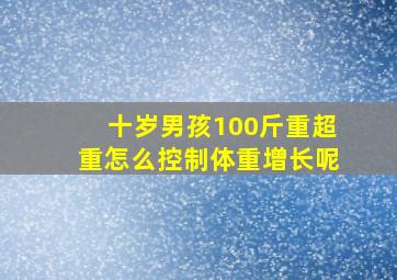 十岁男孩100斤重超重怎么控制体重增长呢