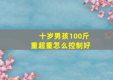 十岁男孩100斤重超重怎么控制好