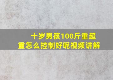 十岁男孩100斤重超重怎么控制好呢视频讲解