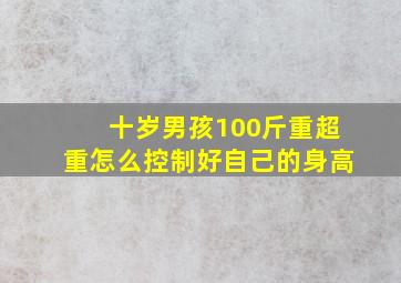 十岁男孩100斤重超重怎么控制好自己的身高